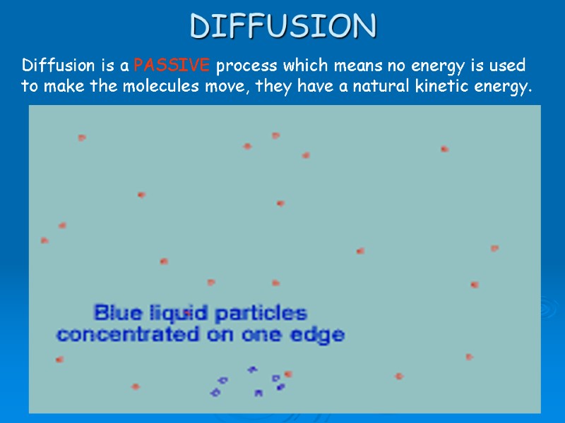 DIFFUSION Diffusion is a PASSIVE process which means no energy is used to make